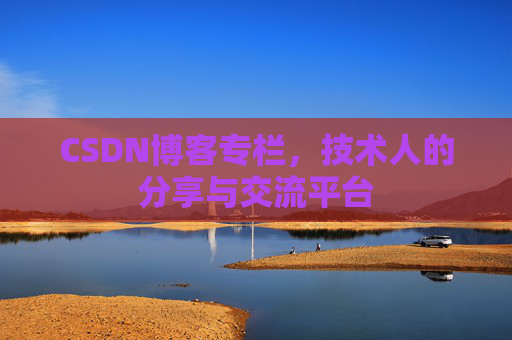 CSDN博客专栏，技术人的分享与交流平台